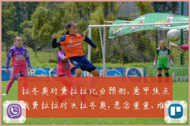 拉齐奥对费拉拉比分预测,意甲焦点战费拉拉对决拉齐奥,悬念重重,谁将笑到最后